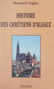 Bernard Vogler et Charles Amarin Brand - Histoire des chrétiens d'Alsace des origines à nos jours.