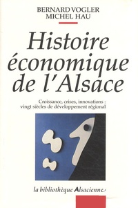 Bernard Vogler et Michel Hau - Histoire économique de l'Alsace - Croissance, crises, innovations : vingt siècles de développement régional.