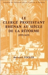 Bernard Vogler - Le Clerge Protestant Rhenan Au Siecle De La Reforme, 155-1619.