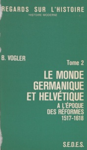 Bernard Vogler et Gilbert Charles-Picard - Le monde germanique et helvétique à l'époque des réformes (2) - 1517-1618.