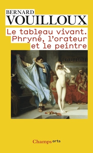 Bernard Vouilloux - Le tableau vivant - Phryné, l'orateur et le peintre.