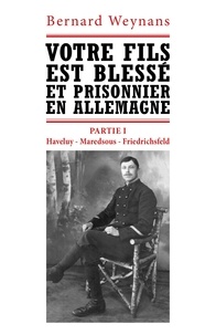 Bernard Weynans - Votre fils est blessé et prisonnier en Allemagne - Partie I : "Haveluy - Maredsous - Friedrichsfeld".