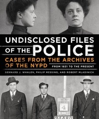 Bernard Whalen et Philip Messing - Undisclosed Files of the Police - Cases from the Archives of the NYPD from 1831 to the Present.