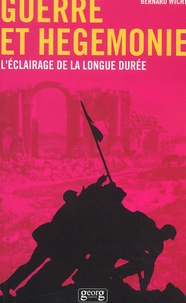 Bernard Wicht - Guerre Et Hegemonie. L'Eclairage De La Longue Duree.