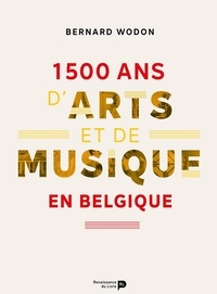 Bernard Wodon - 1 500 ans d'arts et de musique en Belgique.