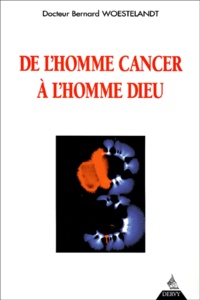 Bernard Woestelandt - De L'Homme Cancer A L'Homme Dieu.