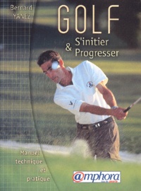 Bernard Yanez - Golf. S'Initier Et Progresser, Manuel Technique Et Pratique.