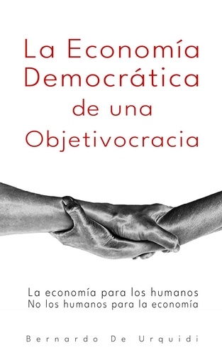  Bernardo De Urquidi - La Economía Democrática de una Objetivocracia - Objetivocracia, Un Nuevo Sistema Político y Económico Verdaderamente Democrático, #2.