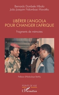 Bernardo Dombele Mbala et Joao Joaquim Ndombasi Mavatiku - Libérer l'Angola pour changer l'Afrique - Fragments de mémoires.