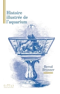 Bernd Brunner - Histoire illustrée de l'aquarium.
