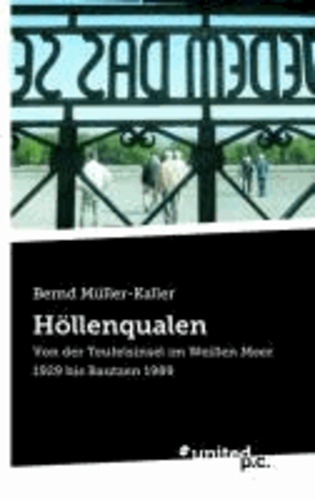 Bernd Dipl. -Phil. Müller-Kaller - Durch Höllenqualen - Von der Teufelsinsel im Weißen Meer 1929 bis Bautzen 1989.