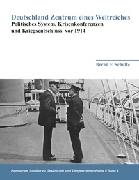 Bernd F. Schulte - Deutschland Zentrum eines Weltreiches - Politisches System, Krisenkonferenzen und Kriegsentschluss vor 1914.