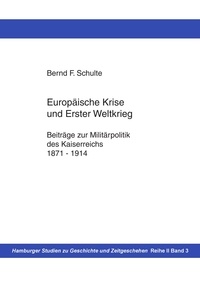 Bernd F. Schulte - Europäische Krise und Erster Weltkrieg - Beiträge zur Militärpolitik des Kaiserreichs, 1871-1914.