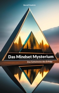 Bernd Friedrich - Das Mindset Mysterium - Das Geheimniss des Erfolgs.