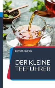 Bernd Friedrich - Der kleine Teeführer - Alles, was sie über Tee wissen sollen.