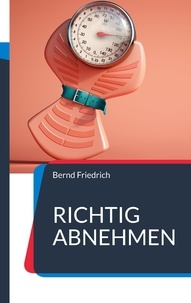 Bernd Friedrich - Richtig Abnehmen - Alles, was Sie zum Abnehmen wissen müssen.