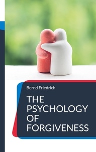 Bernd Friedrich - The Psychology of Forgiveness - How to Let Go and Move On.