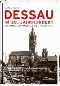 Bernd G Ulbrich - Dessau im 20. Jahrhundert - 800 Jahre Dessau-Roßlau. Eine Stadtgeschichte.