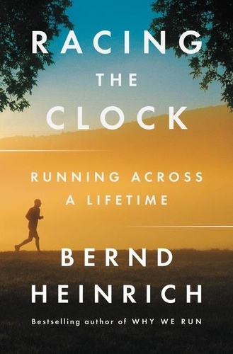 Bernd Heinrich - Racing the Clock - Running Across a Lifetime.