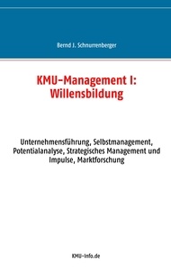 Bernd J. Schnurrenberger - KMU-Management I: Willensbildung - Unternehmensführung, Selbstmanagement, Potentialanalyse, Strategisches Management und Impulse, Marktforschung.