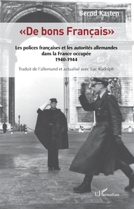 Bernd Kasten - "De bons Français" - Les polices françaises et les autorités allemandes dans la France occupée 1940-1944.