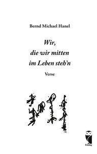 Bernd Michael Hanel - Wir, die wir mitten im Leben steh'n - Verse.