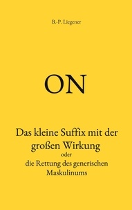 Bernd-Peter Liegener - on - Das kleine Suffix mit der großen Wirkung oder die Rettung des generischen Maskulinums.