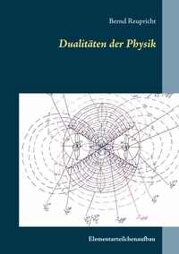 Bernd Reupricht - Dualitäten der Physik - Elementarteilchenaufbau.