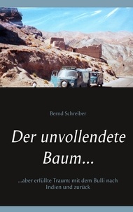 Bernd Schreiber - Der unvollendete Baum... - ...aber erfüllte Traum: mit dem Bulli nach Indien und zurück.