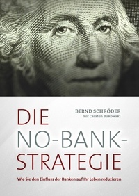 Bernd Schröder et Carsten Bukowski - Die No-Bank-Strategie - Wie Sie den Einfluss der Banken auf Ihr Leben reduzieren.