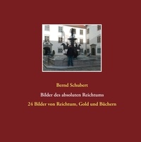 Bernd Schubert - Bilder des absoluten Reichtums - 24 Bilder von Reichtum, Gold und Büchern.