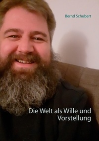 Bernd Schubert - Die Welt als Wille und Vorstellung.