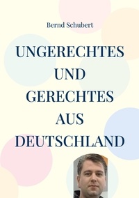 Bernd Schubert - Ungerechtes und Gerechtes aus Deutschland.