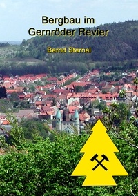Bernd Sternal - Bergbau im Gernröder Revier - Von den vermutlichen Anfängen im Hochmittelalter bis zum endgültigen Erliegen im 20. Jahrhundert.