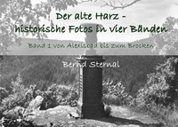 Bernd Sternal - Der alte Harz - historische Fotos in vier Bänden - Band 1 von Alexisbad bis zum Brocken.