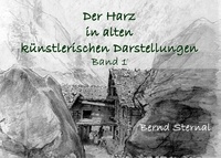 Bernd Sternal - Der Harz in alten künstlerischen Darstellungen - Band 1.
