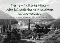 Bernd Sternal - Der romantische Harz - Alte künstlerische Ansichten in vier Bänden - Band 1 von Altenau bis zum Brocken.