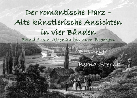 Der romantische Harz - Alte künstlerische Ansichten in vier Bänden. Band 1 von Altenau bis zum Brocken