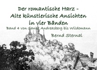 Bernd Sternal - Der romantische Harz - Alte künstlerische Ansichten in vier Bänden - Band 4 von Sankt Andreasberg bis zum Harzer Leben.