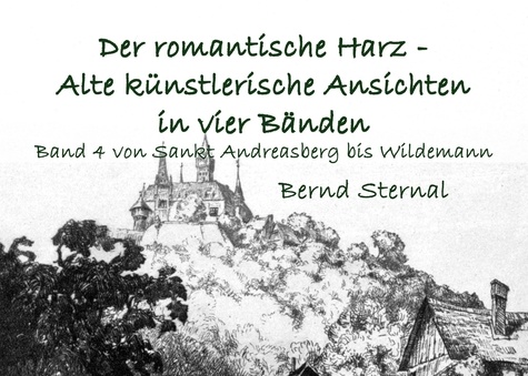 Der romantische Harz - Alte künstlerische Ansichten in vier Bänden. Band 4 von Sankt Andreasberg bis zum Harzer Leben