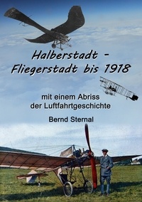 Bernd Sternal - Halberstadt - Fliegerstadt bis 1918 - mit einem Abriss der Luftfahrtgeschichte.
