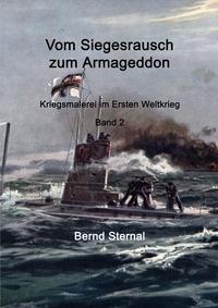 Bernd Sternal - Vom Siegesrausch zum Armageddon - Kriegsmalerei im Ersten Weltkrieg Band 2.