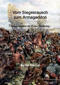Bernd Sternal - Vom Siegesrausch zum Armageddon - Kriegsmalerei im Ersten Weltkrieg Band 3.