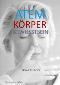 Bernd Trusheim - Atem Körper Bewusstsein - Wie du deine wichtigste Lebensfunktion kennenlernst und verbesserst.