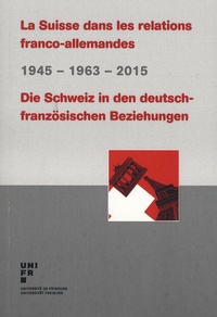 Bernhard Altermatt et Cécile Blaser - La Suisse dans les relations franco-allemandes 1945-1963-2015.