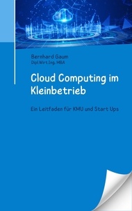  Bernhard Gaum - Cloud Computing im Kleinbetrieb - Ein Leitfaden für KMU und Start Ups.