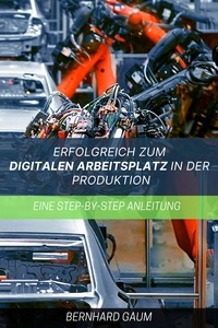  Bernhard Gaum - Erfolgreich zum digitalen Arbeitsplatz in der Produktion  Eine Step-by-Step-Anleitung.