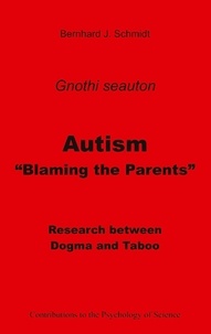 Bernhard J. Schmidt - Autism - "Blaming the Parents" - Research between Dogma and Taboo.