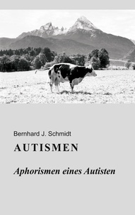 Bernhard J. Schmidt - Autismen - Aphorismen eines Autisten.