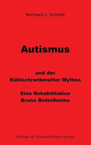 Autismus und der Kühlschrankmutter Mythos. Eine Rehabilitierung Bruno Bettelheims
